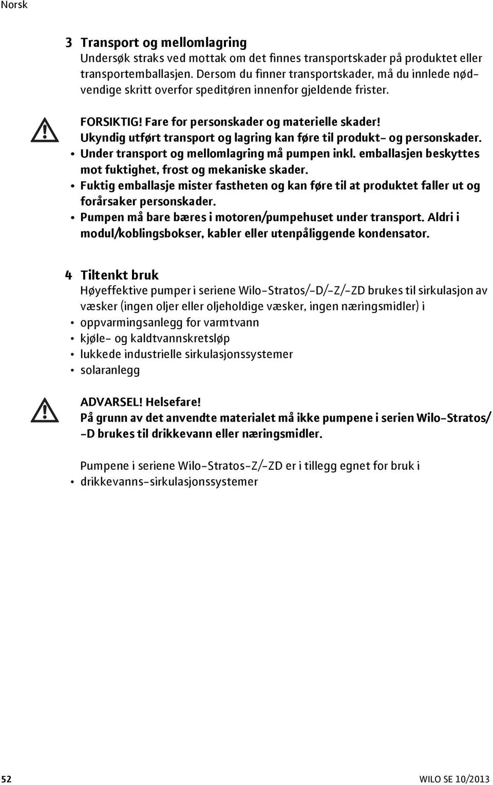 Ukyndig utført transport og lagring kan føre til produkt- og personskader. Under transport og mellomlagring må pumpen inkl. emballasjen beskyttes mot fuktighet, frost og mekaniske skader.