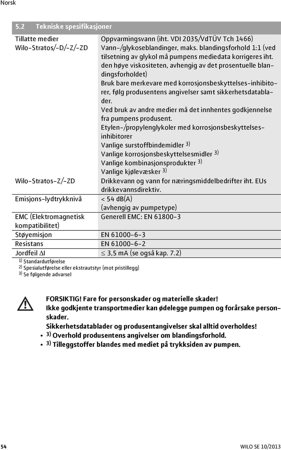 den høye viskositeten, avhengig av det prosentuelle blandingsforholdet) Bruk bare merkevare med korrosjonsbeskyttelses-inhibitorer, følg produsentens angivelser samt sikkerhetsdatablader.