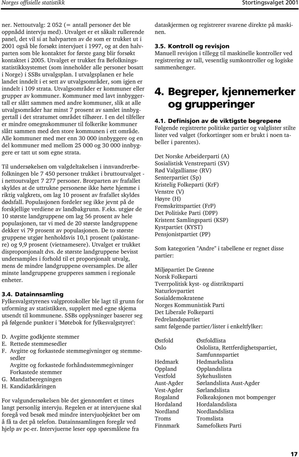 kontaktet i 2005. Utvalget er trukket fra Befolkningsstatistikksystemet (som inneholder alle personer bosatt i Norge) i SSBs utvalgsplan.