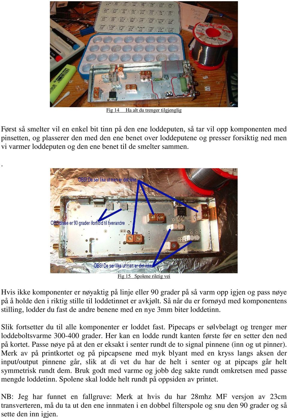 . Fig 15 Spolene riktig vei Hvis ikke komponenter er nøyaktig på linje eller 90 grader på så varm opp igjen og pass nøye på å holde den i riktig stille til loddetinnet er avkjølt.