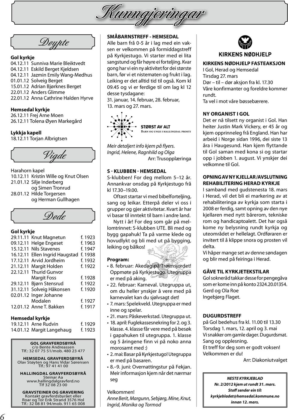 01.12 Silje Inderberg og Simen Tronrud 28.01.12 Hilde Torgersen og Herman Gullhagen Døde Gol kyrkje 29.11.11 Knut Magnetun f. 1923 09.12.11 Helge Engeset f. 1963 15.12.11 Nils Stavenes f. 1947 16.12.11 Ellen Ingrid Haugstad f.