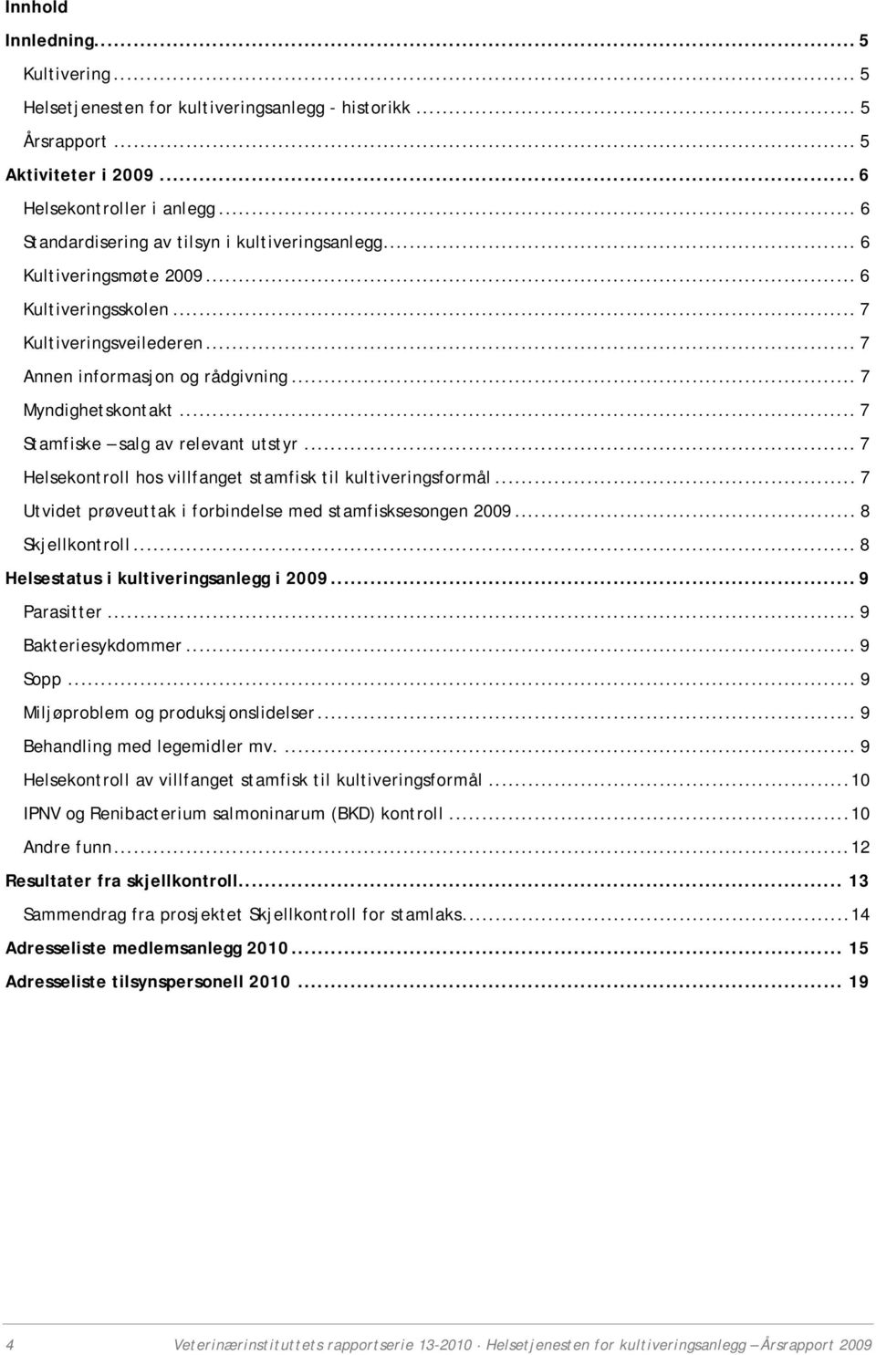 .. 7 Stamfiske salg av relevant utstyr... 7 Helsekontroll hos villfanget stamfisk til kultiveringsformål... 7 Utvidet prøveuttak i forbindelse med stamfisksesongen 2009... 8 Skjellkontroll.