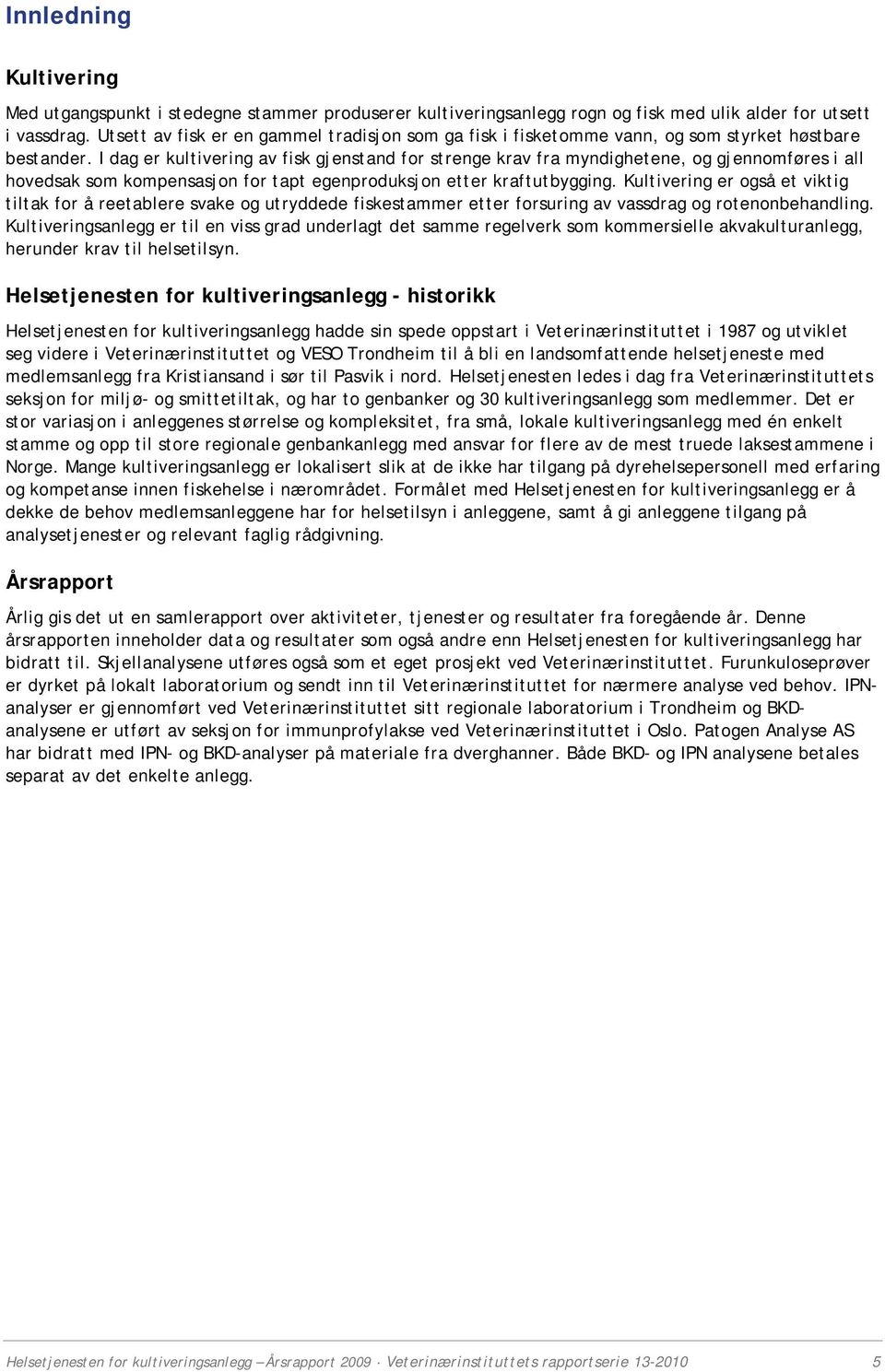 I dag er kultivering av fisk gjenstand for strenge krav fra myndighetene, og gjennomføres i all hovedsak som kompensasjon for tapt egenproduksjon etter kraftutbygging.