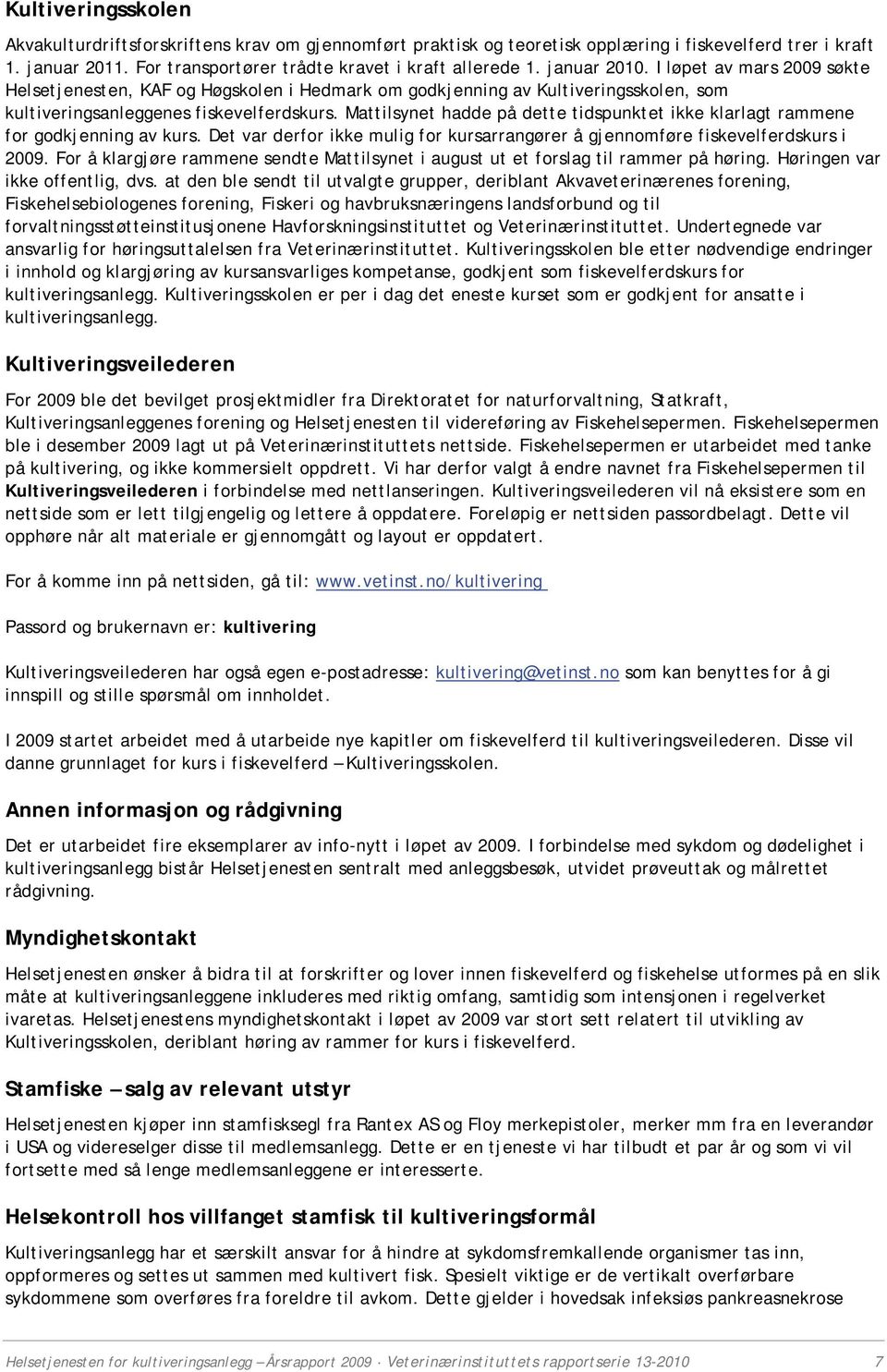 Mattilsynet hadde på dette tidspunktet ikke klarlagt rammene for godkjenning av kurs. Det var derfor ikke mulig for kursarrangører å gjennomføre fiskevelferdskurs i 2009.