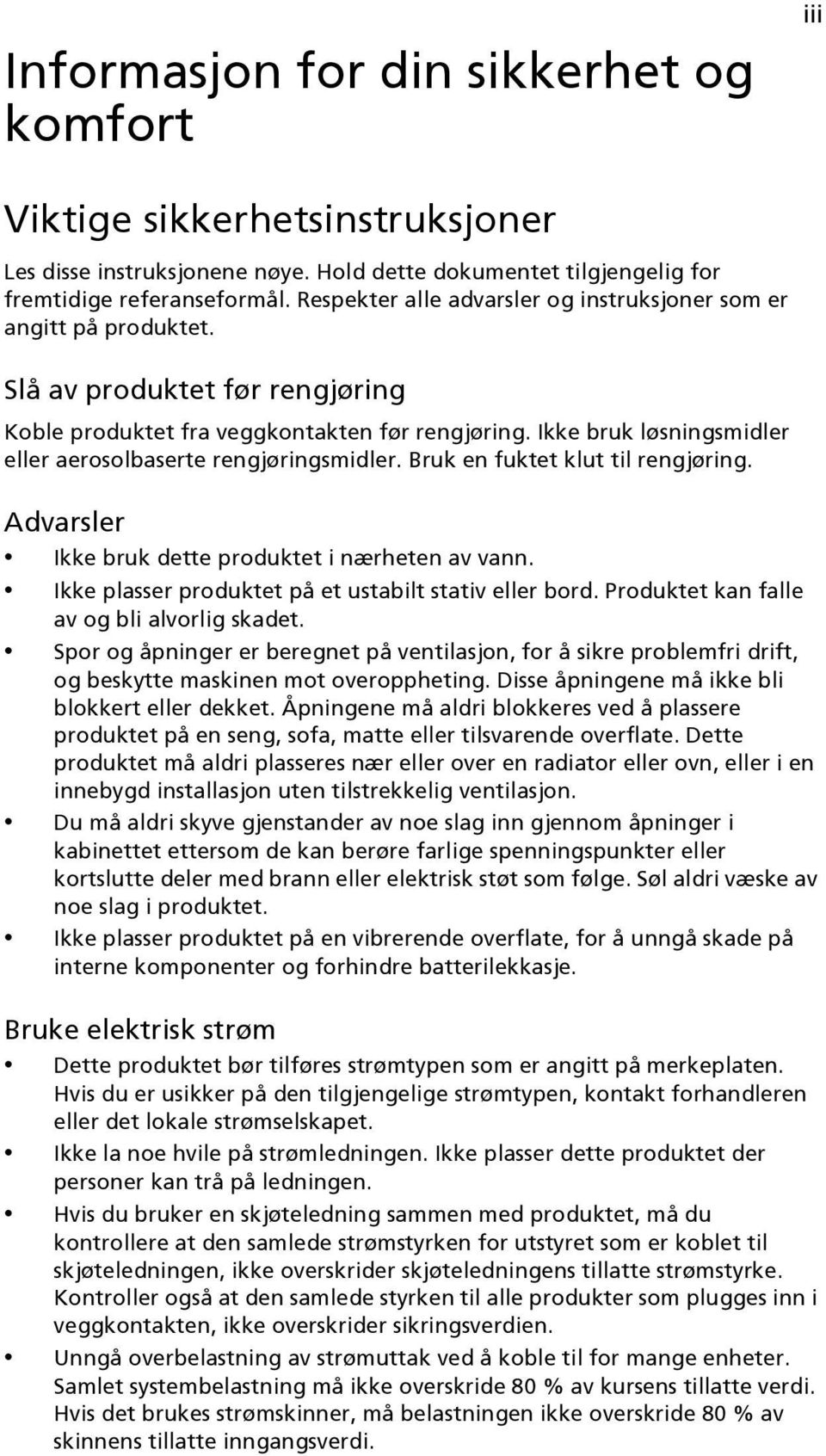 Ikke bruk løsningsmidler eller aerosolbaserte rengjøringsmidler. Bruk en fuktet klut til rengjøring. Advarsler Ikke bruk dette produktet i nærheten av vann.