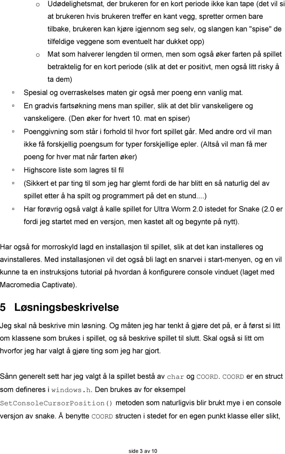 positivt, men også litt risky å ta dem) Spesial og overraskelses maten gir også mer poeng enn vanlig mat. En gradvis fartsøkning mens man spiller, slik at det blir vanskeligere og vanskeligere.