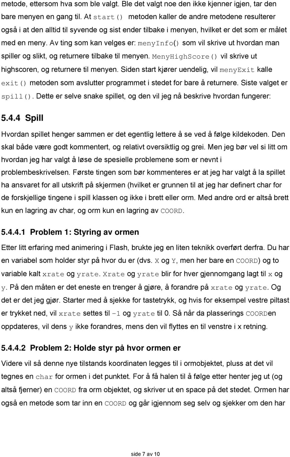 Av ting som kan velges er: menyinfo() som vil skrive ut hvordan man spiller og slikt, og returnere tilbake til menyen. MenyHighScore() vil skrive ut highscoren, og returnere til menyen.