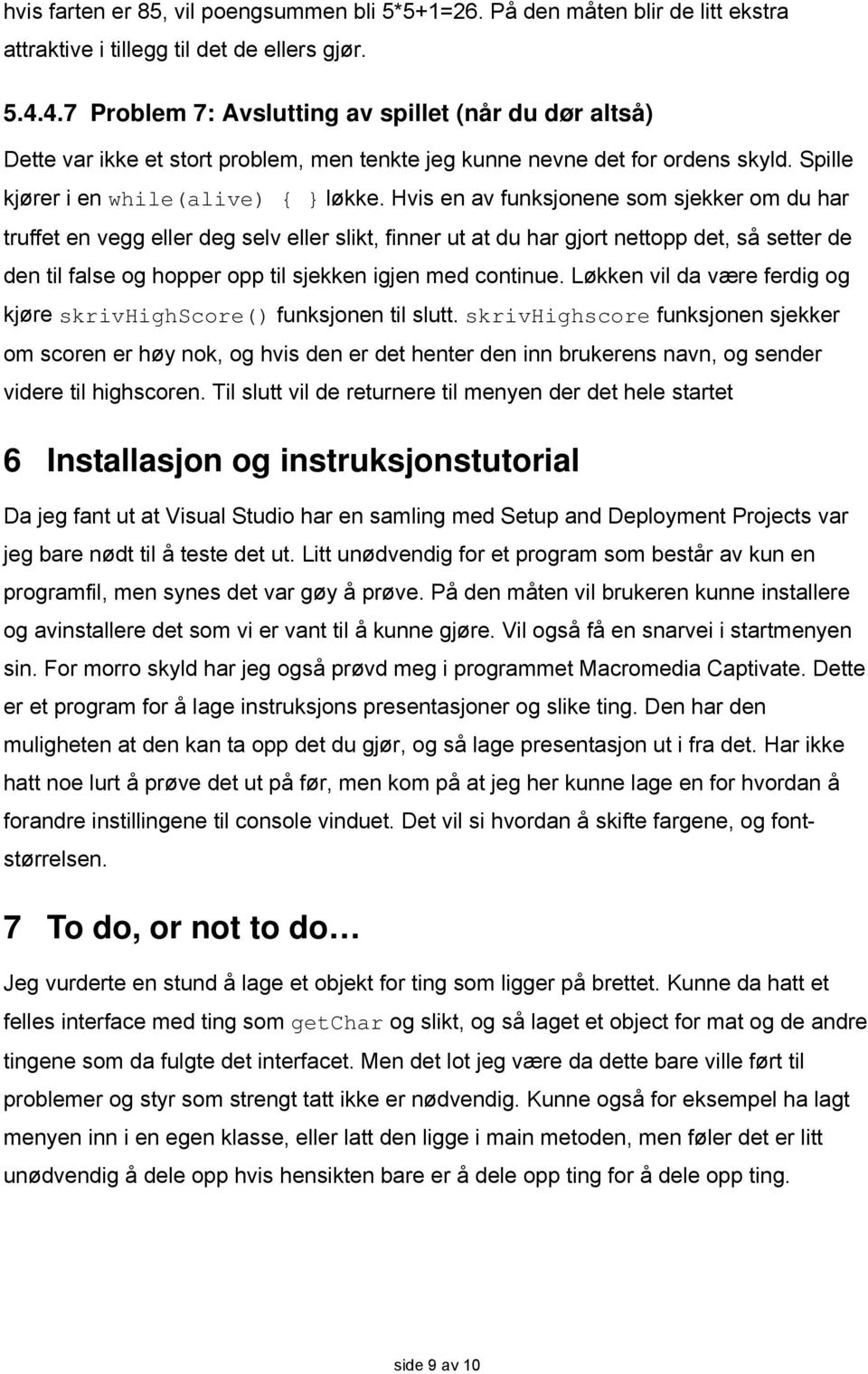 Hvis en av funksjonene som sjekker om du har truffet en vegg eller deg selv eller slikt, finner ut at du har gjort nettopp det, så setter de den til false og hopper opp til sjekken igjen med continue.