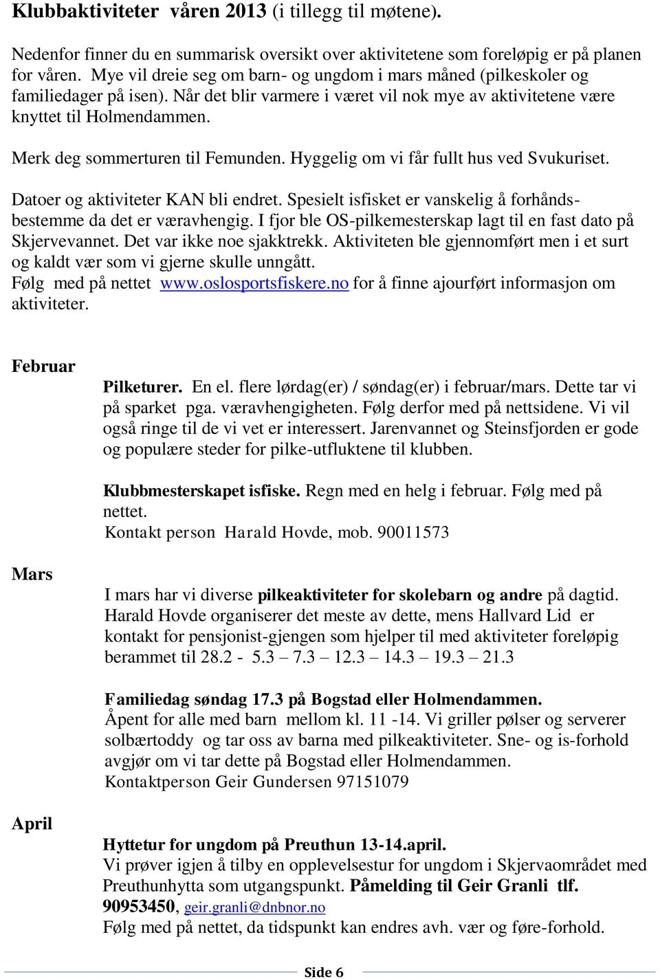 Merk deg sommerturen til Femunden. Hyggelig om vi får fullt hus ved Svukuriset. Datoer og aktiviteter KAN bli endret. Spesielt isfisket er vanskelig å forhåndsbestemme da det er væravhengig.