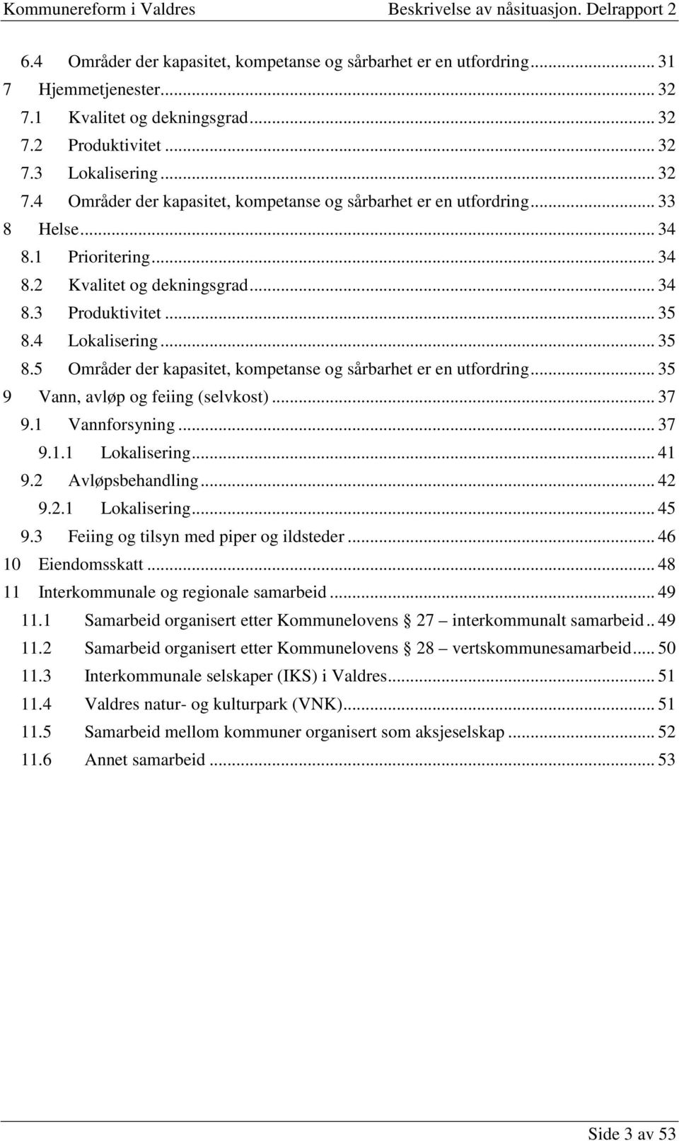 .. 35 9 Vann, avløp og feiing (selvkost)... 37 9.1 Vannforsyning... 37 9.1.1 Lokalisering... 41 9.2 Avløpsbehandling... 42 9.2.1 Lokalisering... 45 9.3 Feiing og tilsyn med piper og ildsteder.