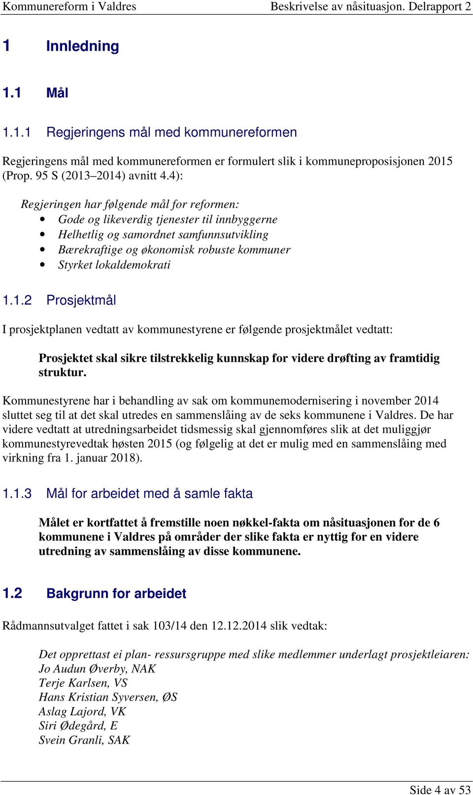 1.1.2 Prosjektmål I prosjektplanen vedtatt av kommunestyrene er følgende prosjektmålet vedtatt: Prosjektet skal sikre tilstrekkelig kunnskap for videre drøfting av framtidig struktur.