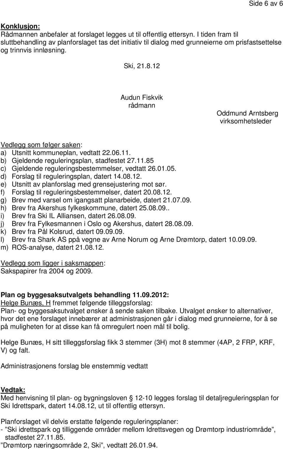 12 Audun Fiskvik rådmann Oddmund Arntsberg virksomhetsleder Vedlegg som følger saken: a) Utsnitt kommuneplan, vedtatt 22.06.11. b) Gjeldende reguleringsplan, stadfestet 27.11.85 c) Gjeldende reguleringsbestemmelser, vedtatt 26.