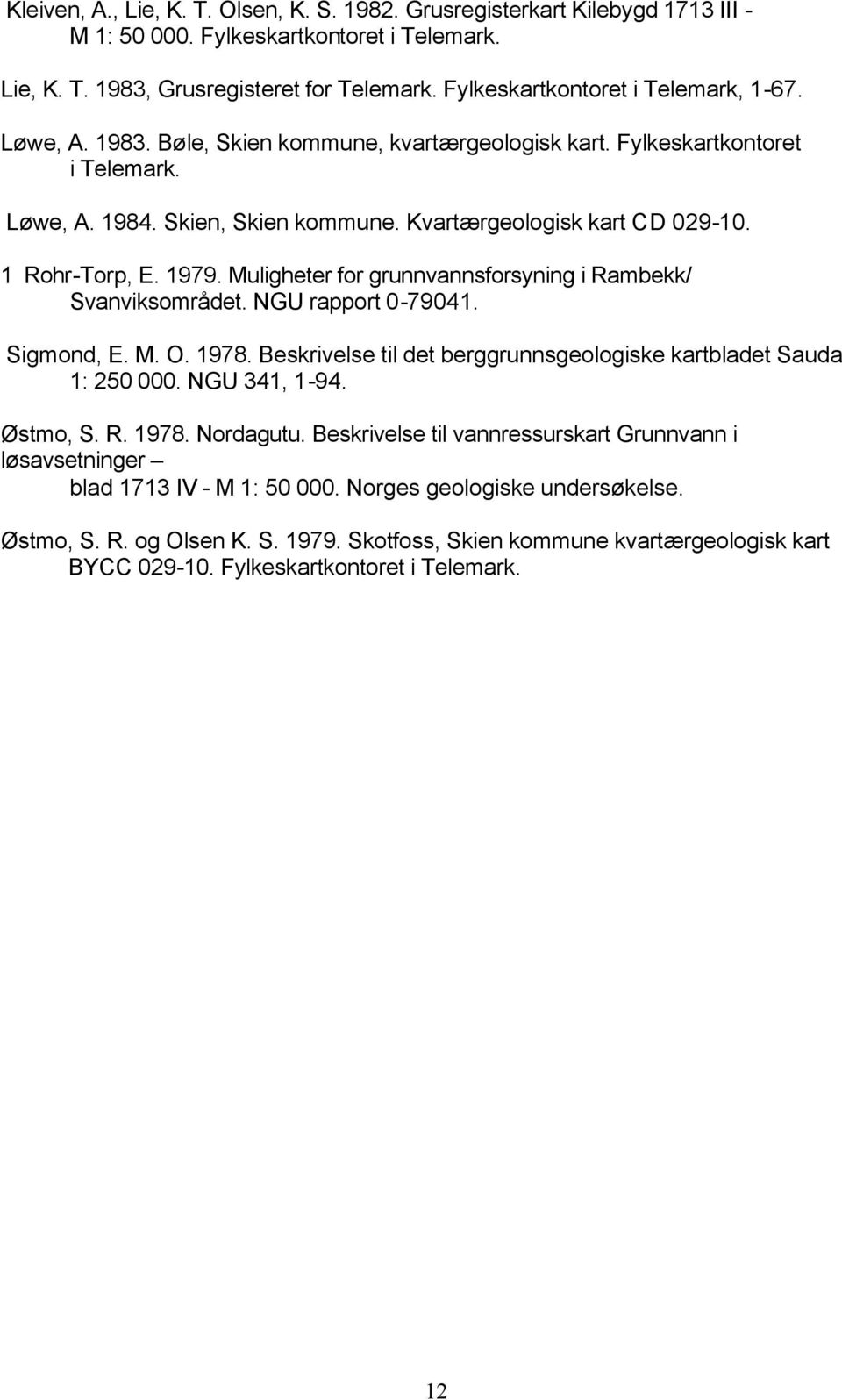 1 Rohr-Torp, E. 1979. Muligheter for grunnvannsforsyning i Rambekk/ Svanviksområdet. NGU rapport 0-79041. Sigmond, E. M. O. 1978. Beskrivelse til det berggrunnsgeologiske kartbladet Sauda 1: 250 000.