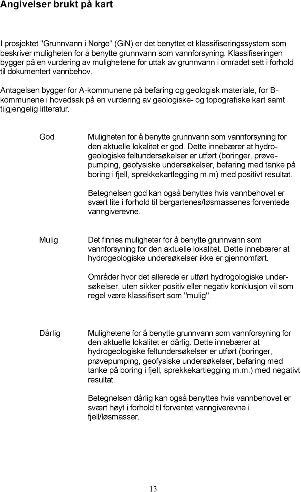 Antagelsen bygger for A-kommunene på befaring og geologisk materiale, for B- kommunene i hovedsak på en vurdering av geologiske- og topografiske kart samt tilgjengelig litteratur.