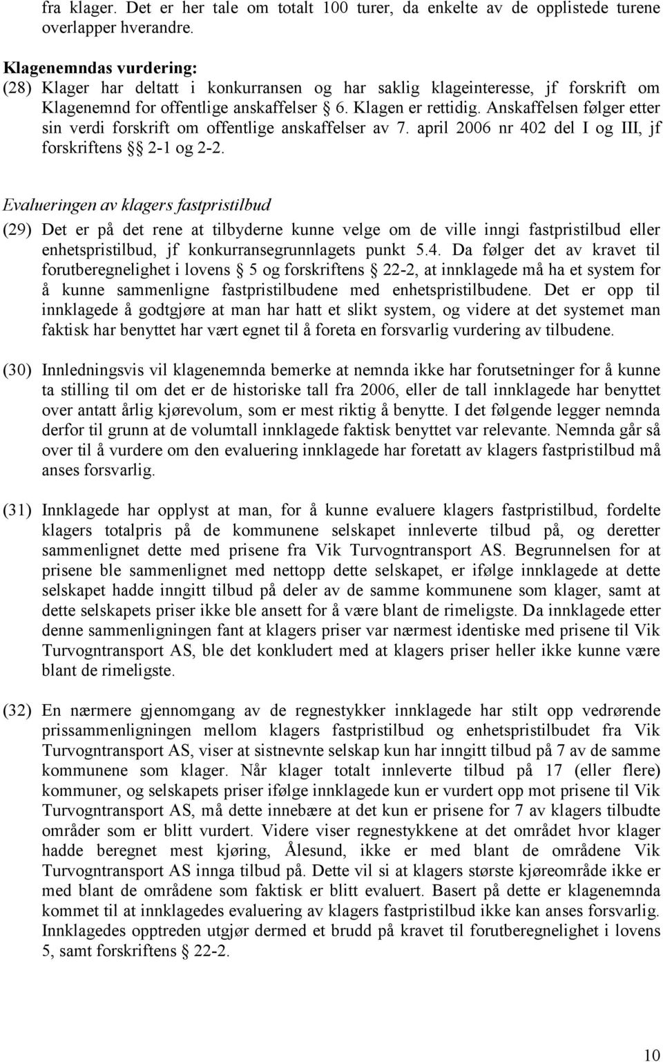 Anskaffelsen følger etter sin verdi forskrift om offentlige anskaffelser av 7. april 2006 nr 402 del I og III, jf forskriftens 2-1 og 2-2.