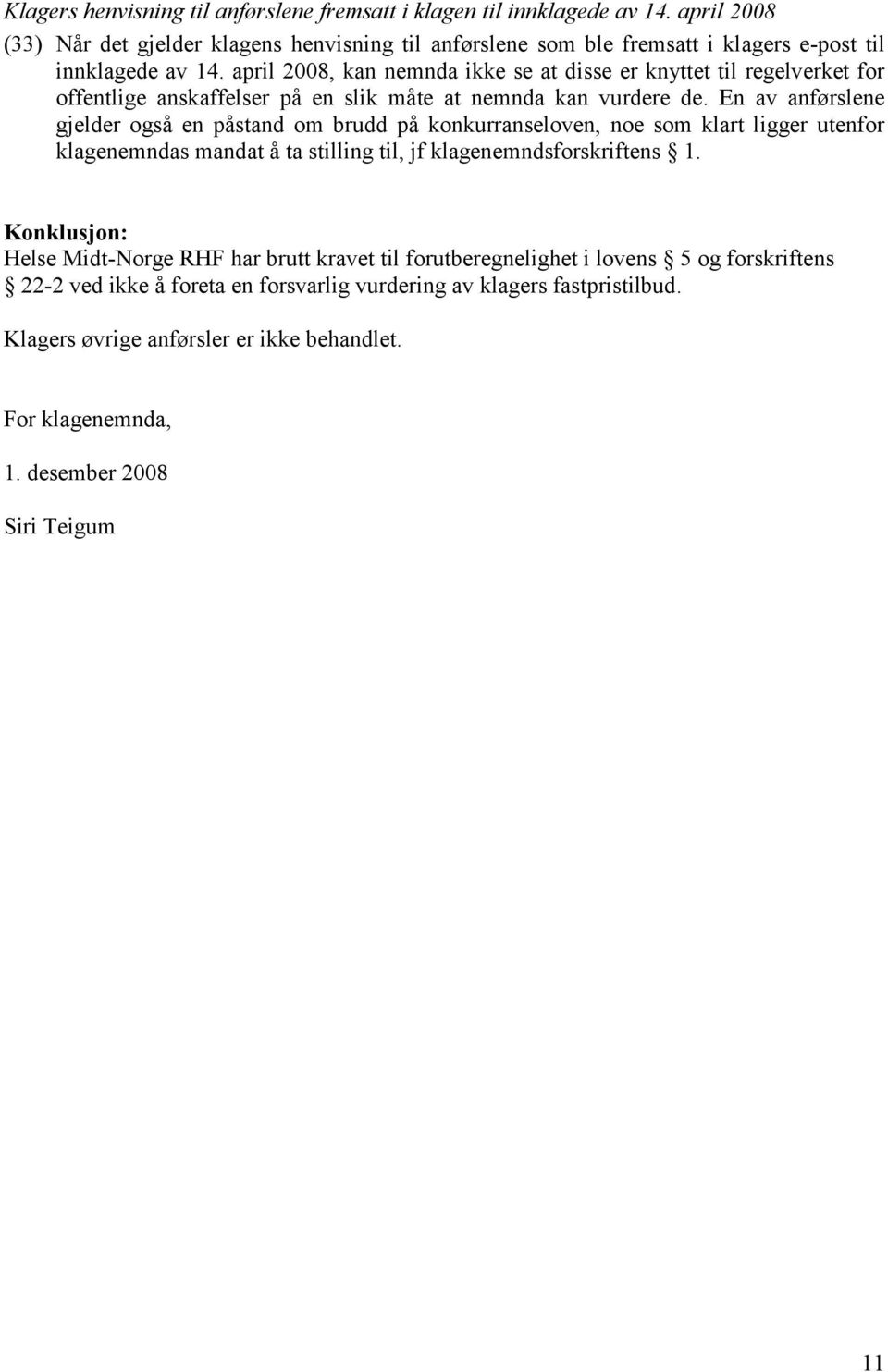 april 2008, kan nemnda ikke se at disse er knyttet til regelverket for offentlige anskaffelser på en slik måte at nemnda kan vurdere de.