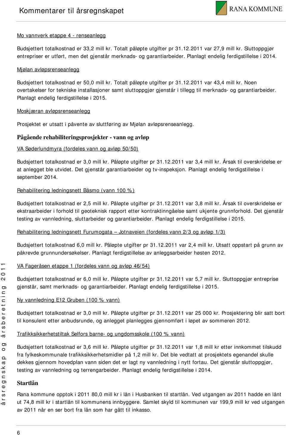 Totalt påløpte utgifter pr 31.12.2011 var 43,4 mill kr. Noen overtakelser for tekniske installasjoner samt sluttoppgjør gjenstår i tillegg til merknads- og garantiarbeider.