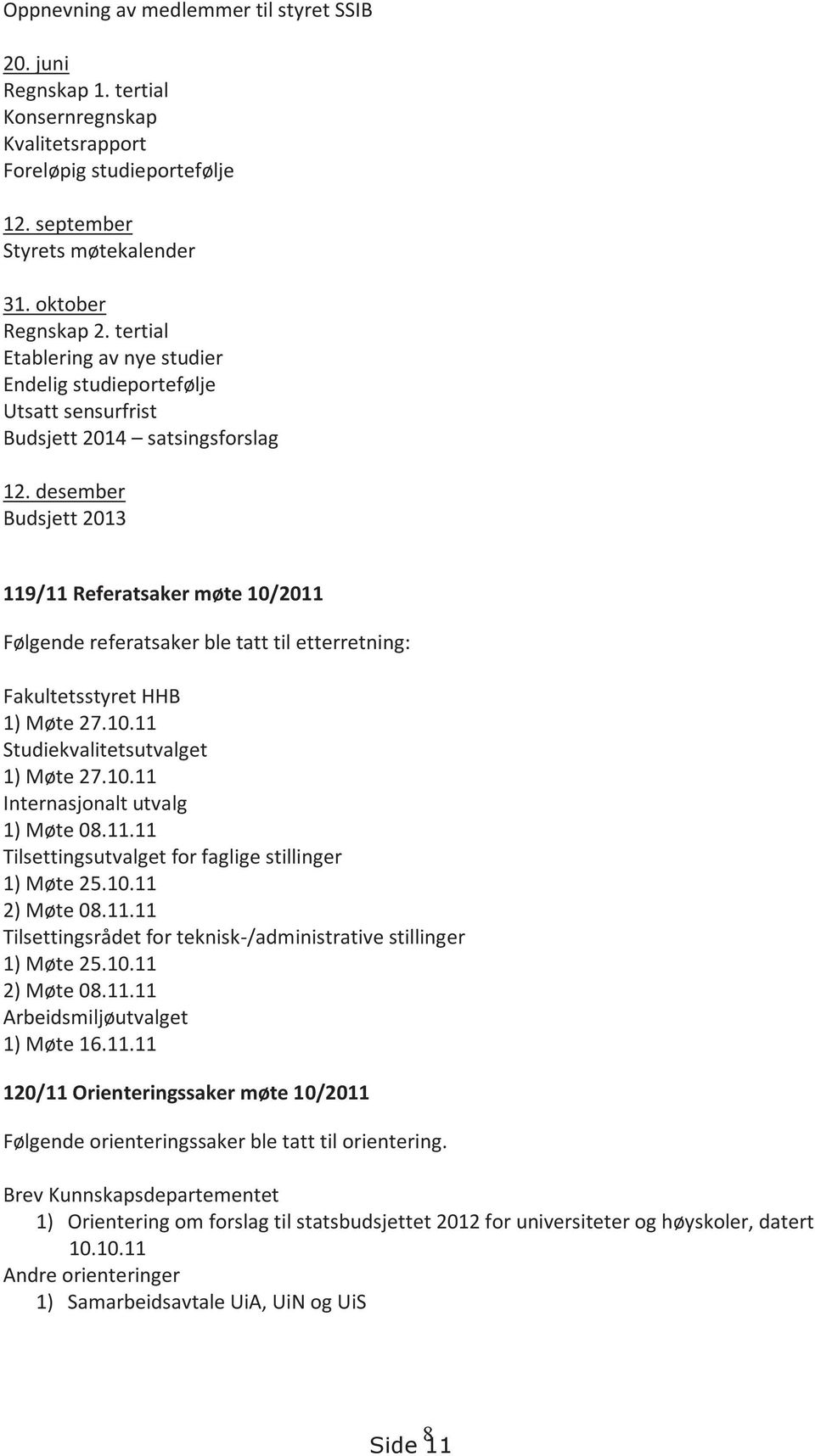 desember Budsjett 2013 119/11 Referatsaker møte 10/2011 Følgende referatsaker ble tatt til etterretning: Fakultetsstyret HHB 1) Møte 27.10.11 Studiekvalitetsutvalget 1) Møte 27.10.11 Internasjonalt utvalg 1) Møte 08.