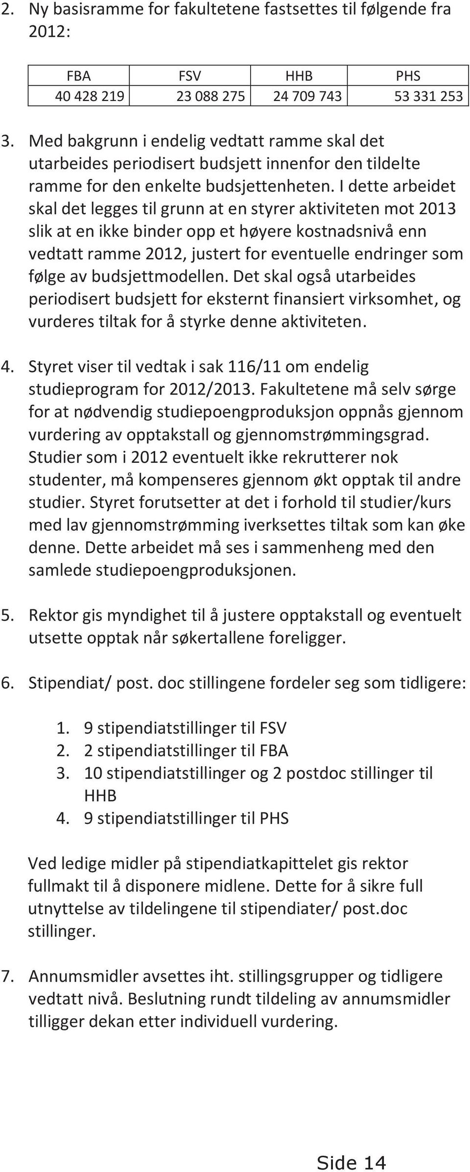 I dette arbeidet skal det legges til grunn at en styrer aktiviteten mot 2013 slik at en ikke binder opp et høyere kostnadsnivå enn vedtatt ramme 2012, justert for eventuelle endringer som følge av