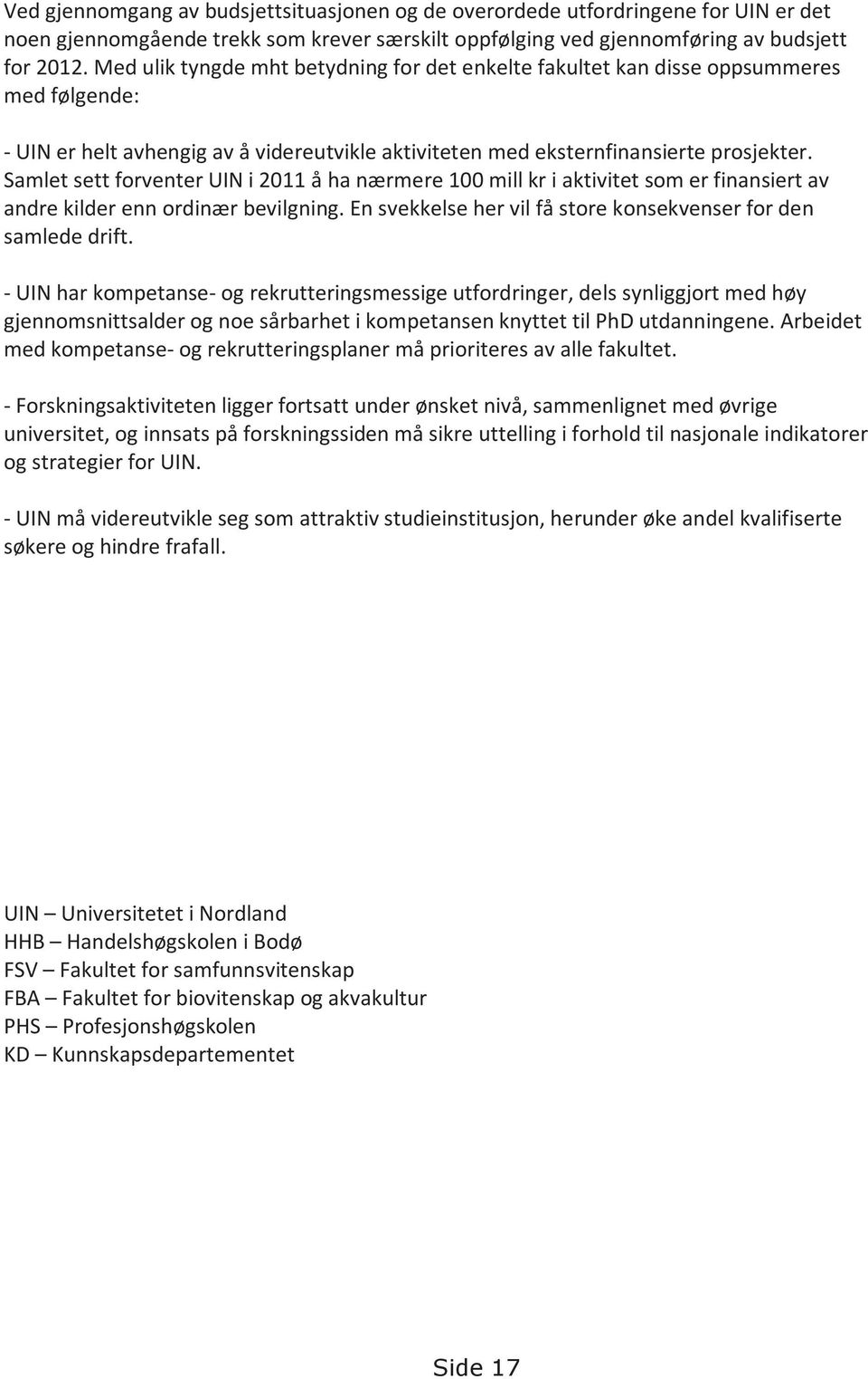 Samlet sett forventer UIN i 2011 å ha nærmere 100 mill kr i aktivitet som er finansiert av andre kilder enn ordinær bevilgning. En svekkelse her vil få store konsekvenser for den samlede drift.