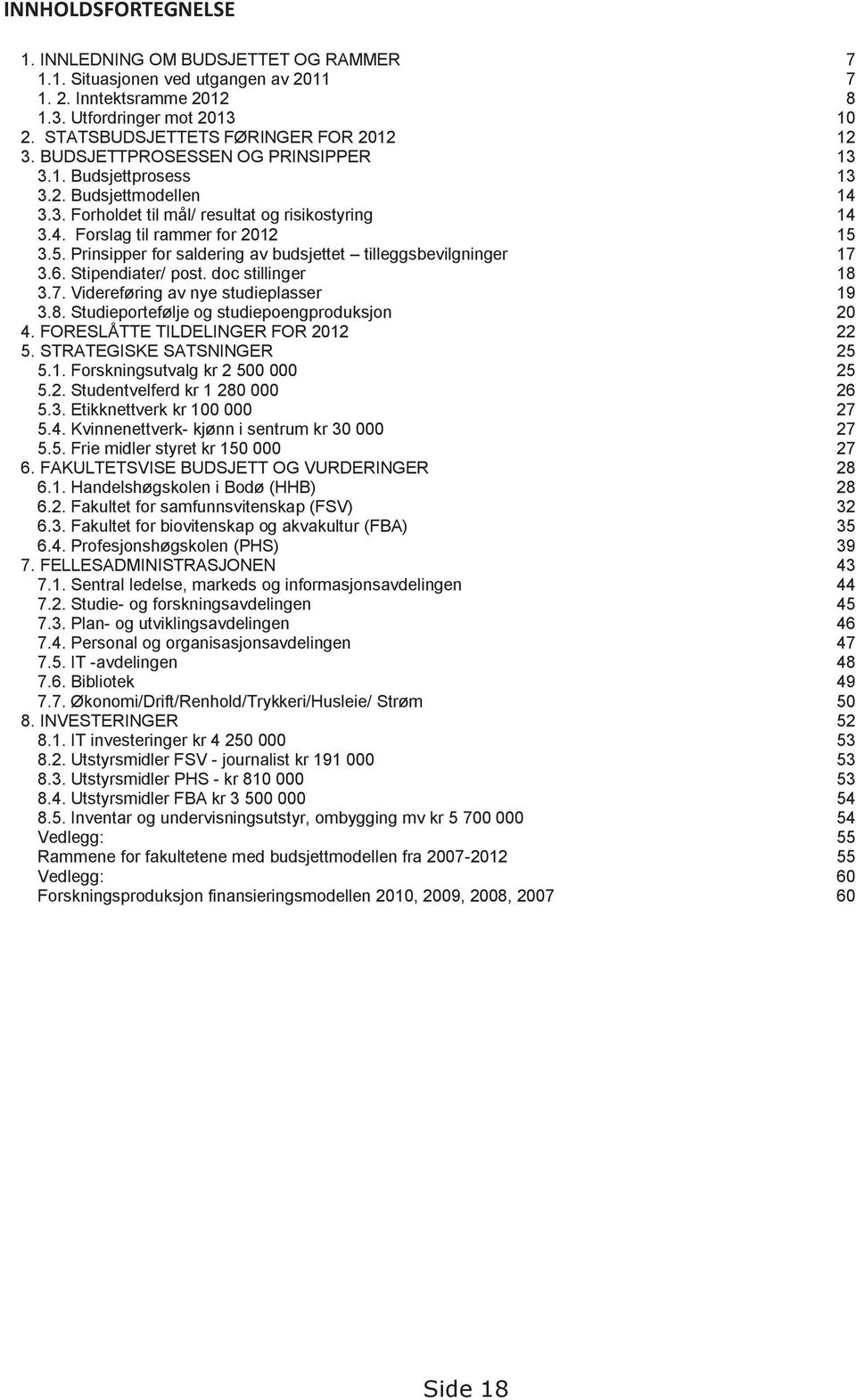 3.5. Prinsipper for saldering av budsjettet tilleggsbevilgninger 17 3.6. Stipendiater/ post. doc stillinger 18 3.7. Videreføring av nye studieplasser 19 3.8. Studieportefølje og studiepoengproduksjon 20 4.