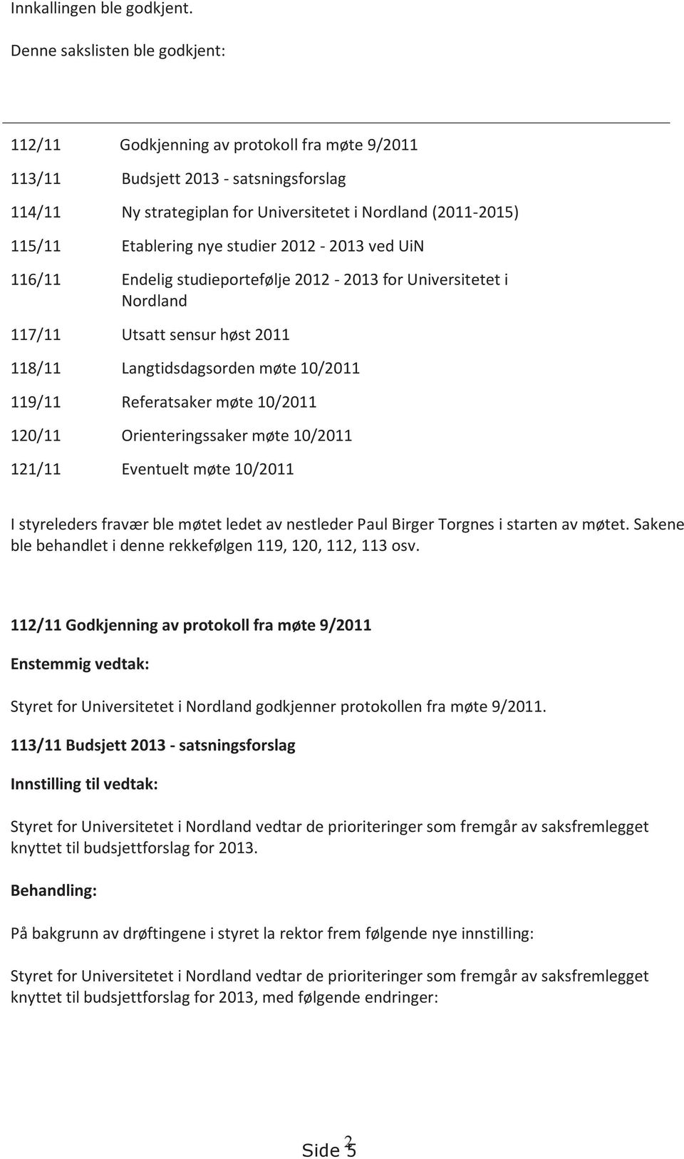 Etablering nye studier 2012-2013 ved UiN 116/11 Endelig studieportefølje 2012-2013 for Universitetet i Nordland 117/11 Utsatt sensur høst 2011 118/11 Langtidsdagsorden møte 10/2011 119/11