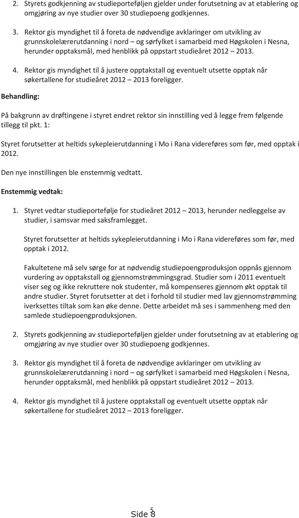 Rektor gis myndighet til å foreta de nødvendige avklaringer om utvikling av grunnskolelærerutdanning i nord og sørfylket i samarbeid med Høgskolen i Nesna, herunder opptaksmål, med henblikk på