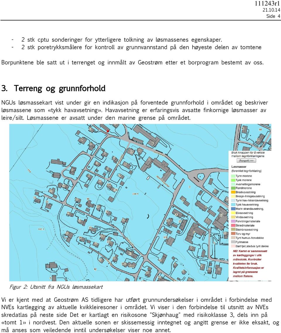 Terreng og grunnforhold NGUs løsmassekart vist under gir en indikasjon på forventede grunnforhold i området og beskriver løsmassene som «tykk havavsetning».