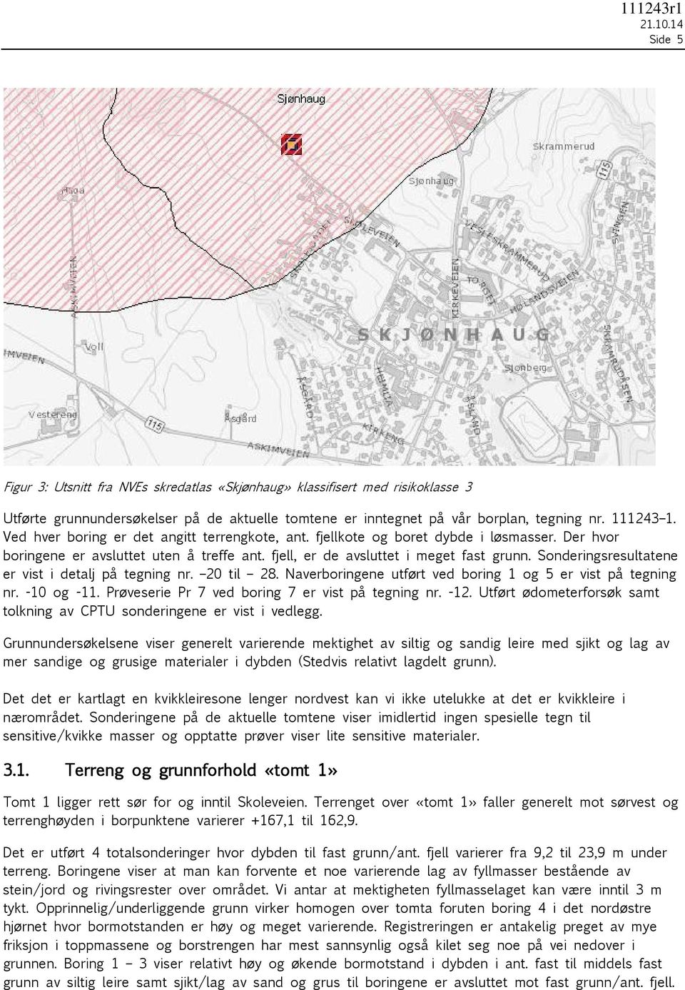 Sonderingsresultatene er vist i detalj på tegning nr. 20 til 28. Naverboringene utført ved boring 1 og 5 er vist på tegning nr. -10 og -11. Prøveserie Pr 7 ved boring 7 er vist på tegning nr. -12.