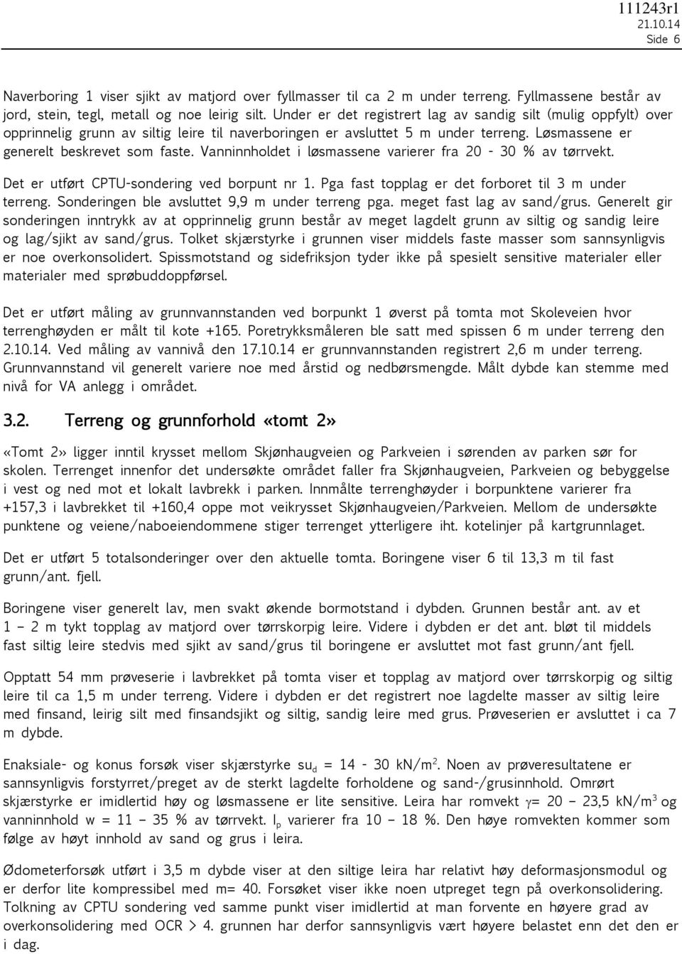 Vanninnholdet i løsmassene varierer fra 20-30 % av tørrvekt. Det er utført CPTU-sondering ved borpunt nr 1. Pga fast topplag er det forboret til 3 m under terreng.