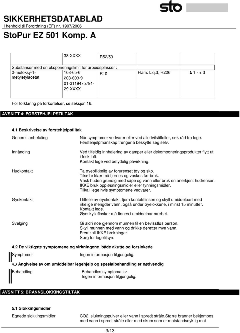 1 Beskrivelse av førstehjelpstiltak Generell anbefaling Innånding Hudkontakt Øyekontakt Svelging Når symptomer vedvarer eller ved alle tvilstilfeller, søk råd fra lege.