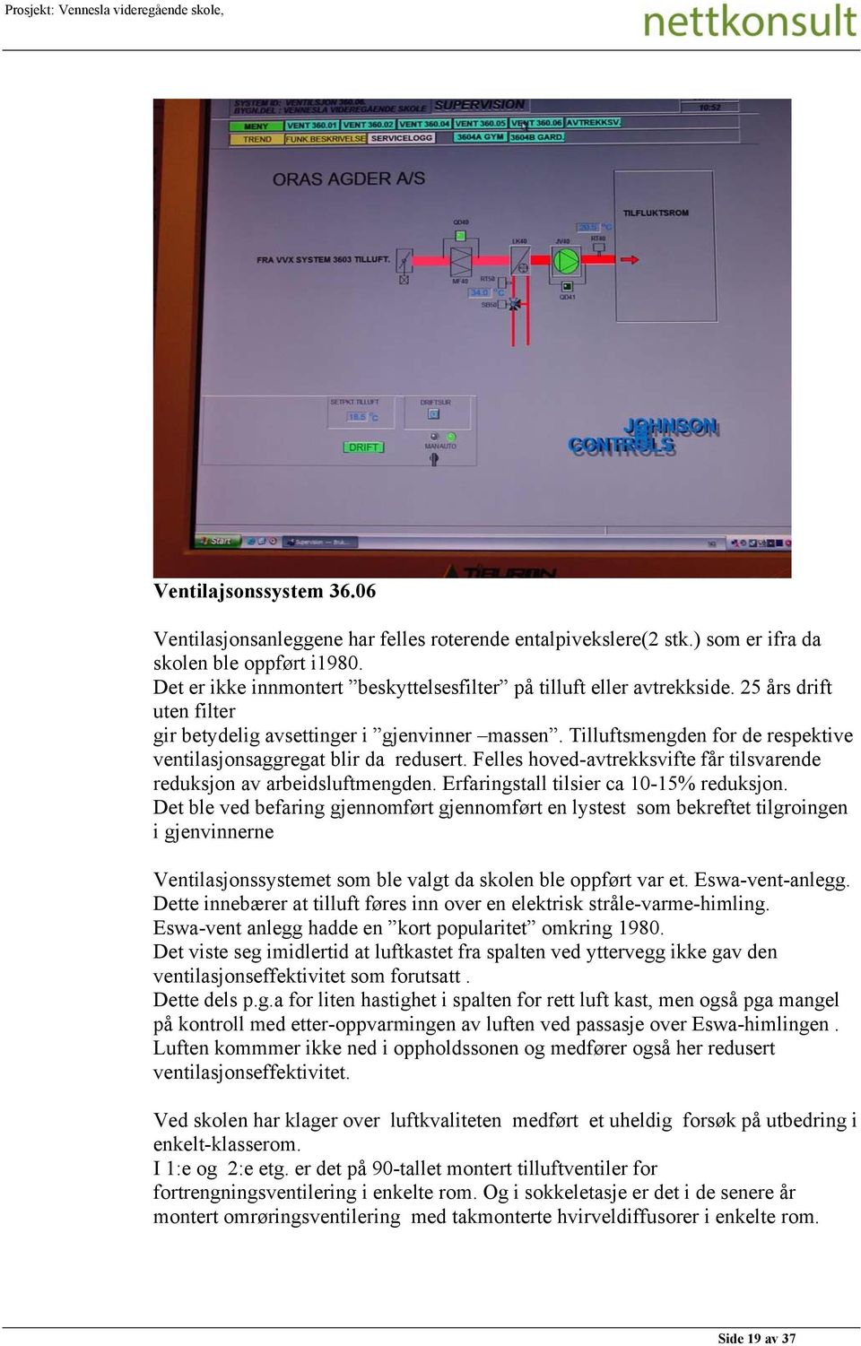 Tilluftsmengden for de respektive ventilasjonsaggregat blir da redusert. Felles hoved-avtrekksvifte får tilsvarende reduksjon av arbeidsluftmengden. Erfaringstall tilsier ca 10-15% reduksjon.