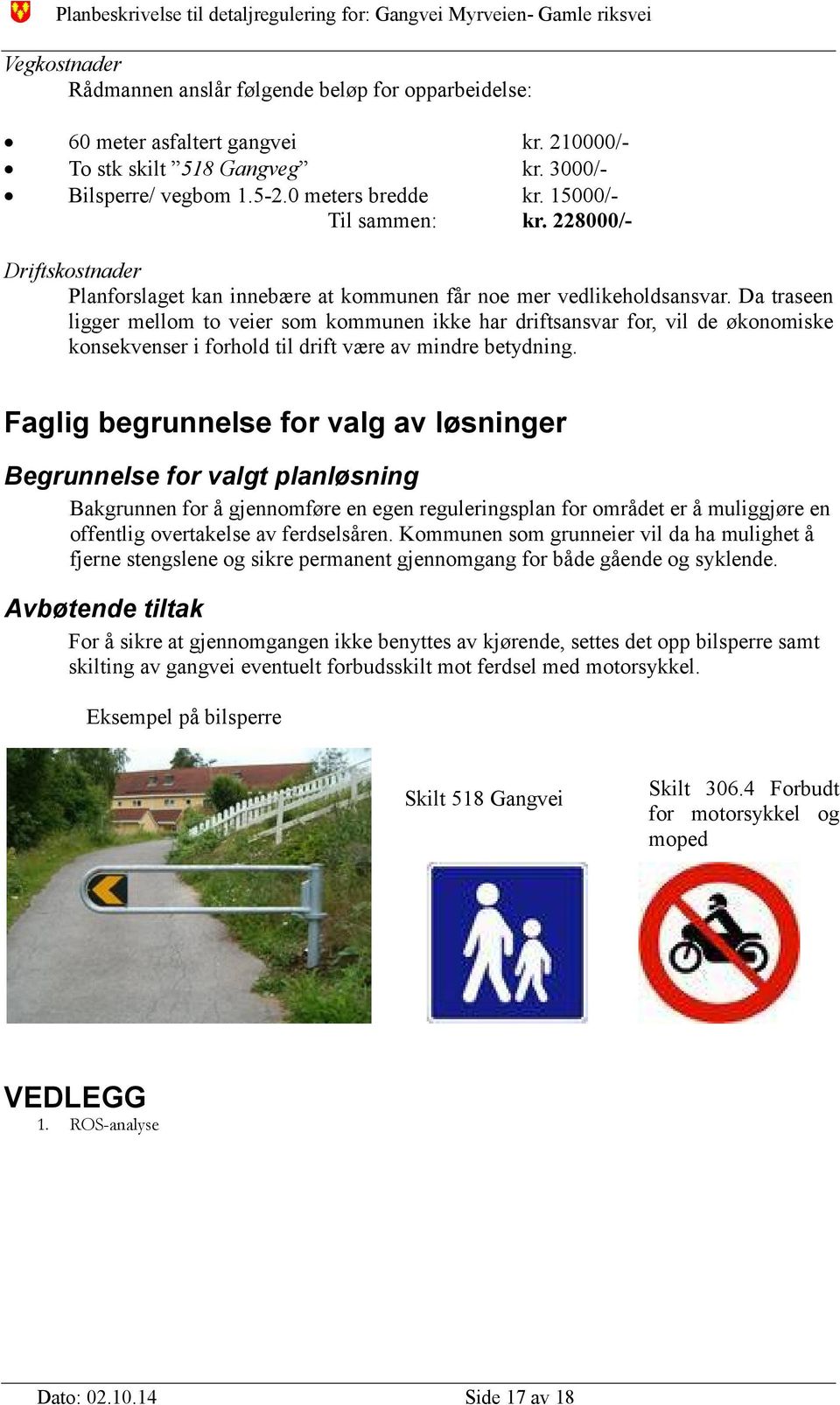 Da traseen ligger mellom to veier som kommunen ikke har driftsansvar for, vil de økonomiske konsekvenser i forhold til drift være av mindre betydning.