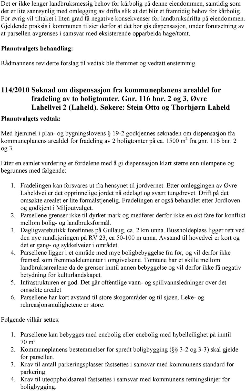 Gjeldende praksis i kommunen tilsier derfor at det bør gis dispensasjon, under forutsetning av at parsellen avgrenses i samsvar med eksisterende opparbeida hage/tomt.