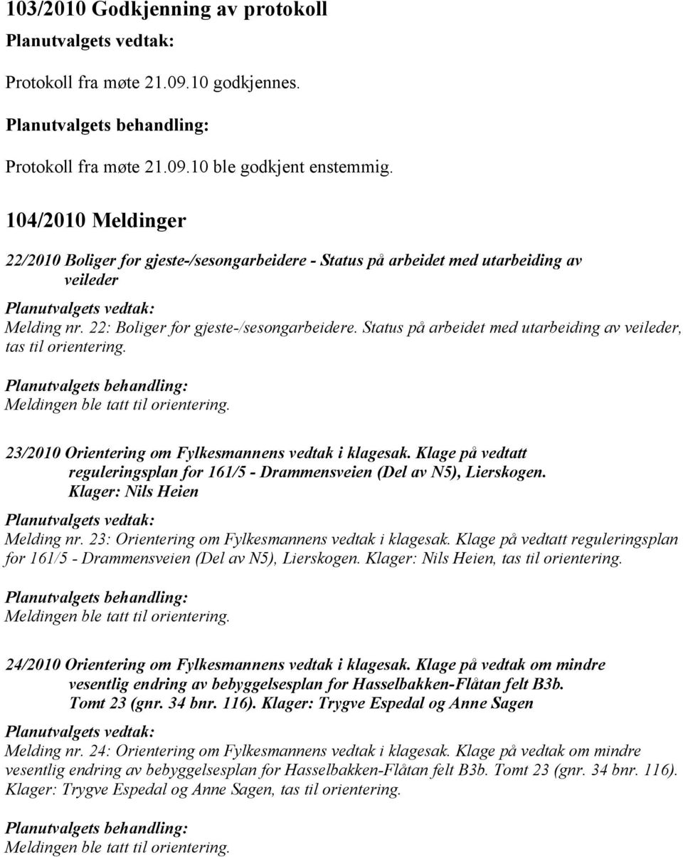 Status på arbeidet med utarbeiding av veileder, tas til orientering. Meldingen ble tatt til orientering. 23/2010 Orientering om Fylkesmannens vedtak i klagesak.