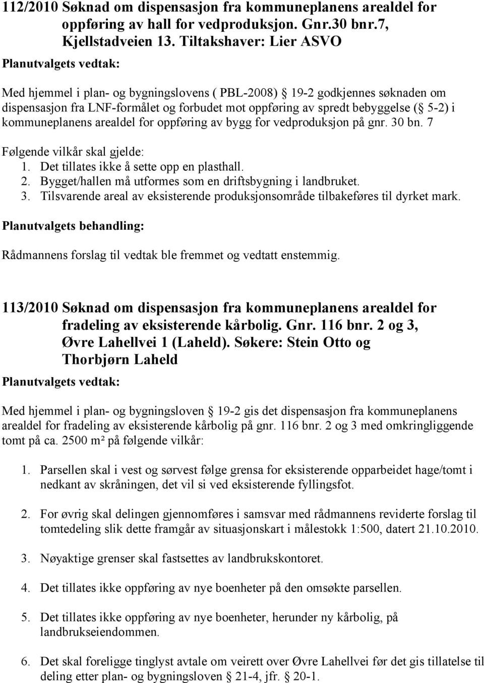 kommuneplanens arealdel for oppføring av bygg for vedproduksjon på gnr. 30 bn. 7 Følgende vilkår skal gjelde: 1. Det tillates ikke å sette opp en plasthall. 2.