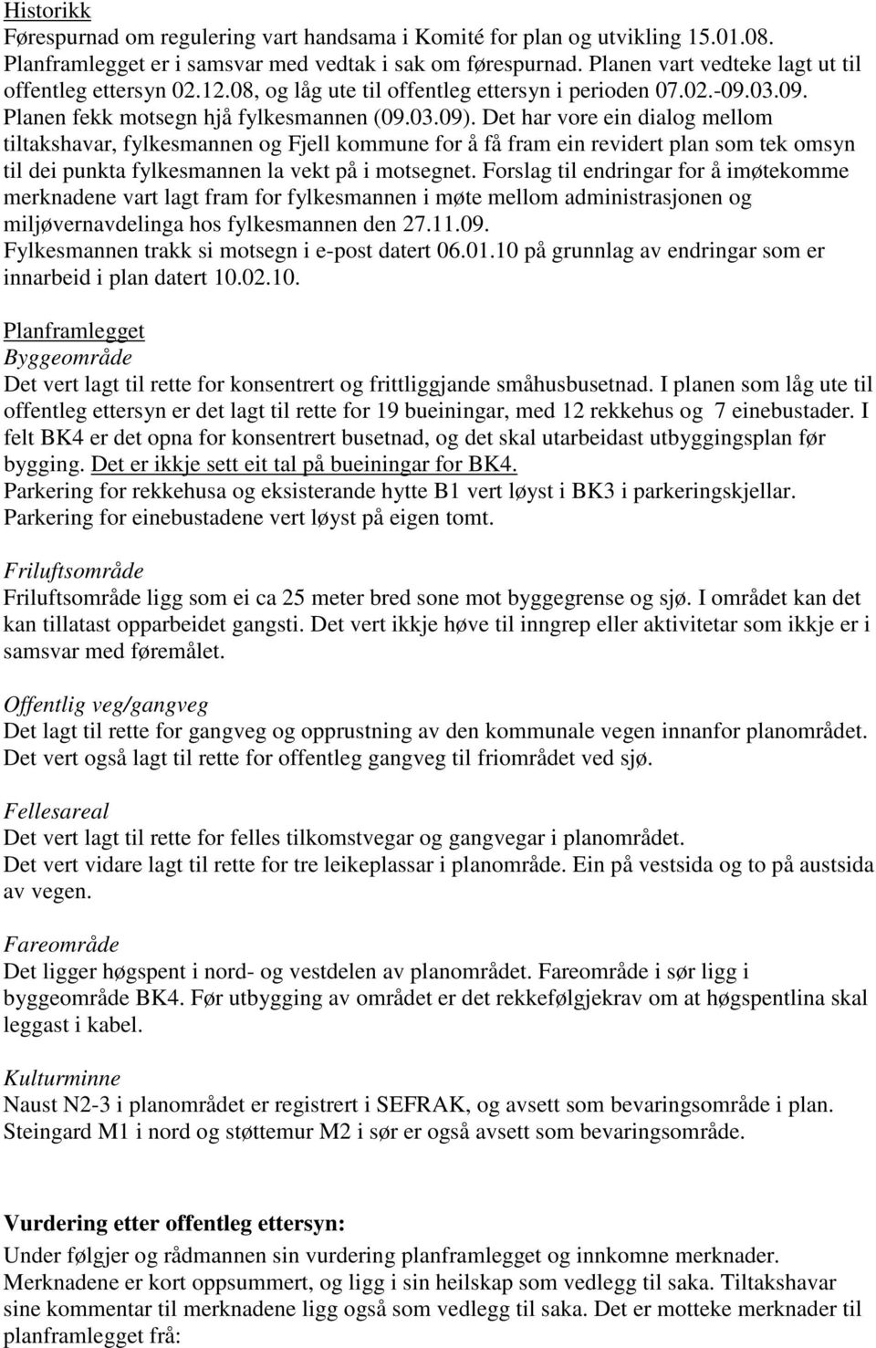 Det har vore ein dialog mellom tiltakshavar, fylkesmannen og Fjell kommune for å få fram ein revidert plan som tek omsyn til dei punkta fylkesmannen la vekt på i motsegnet.