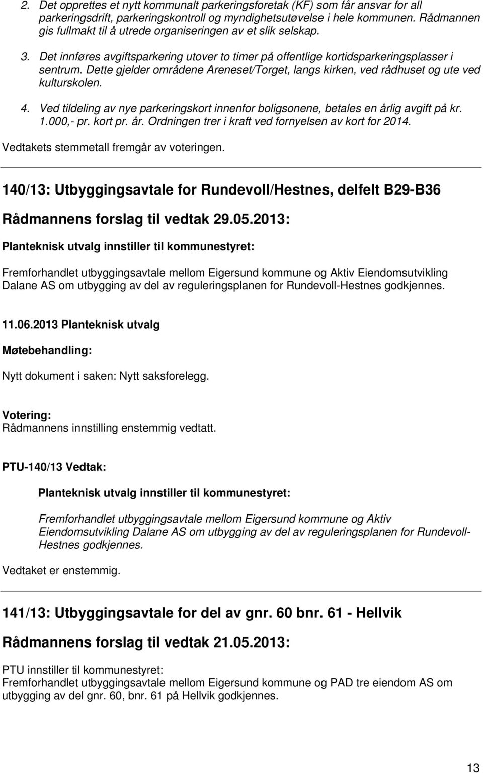 Dette gjelder områdene Areneset/Torget, langs kirken, ved rådhuset og ute ved kulturskolen. 4. Ved tildeling av nye parkeringskort innenfor boligsonene, betales en årlig avgift på kr. 1.000,- pr.