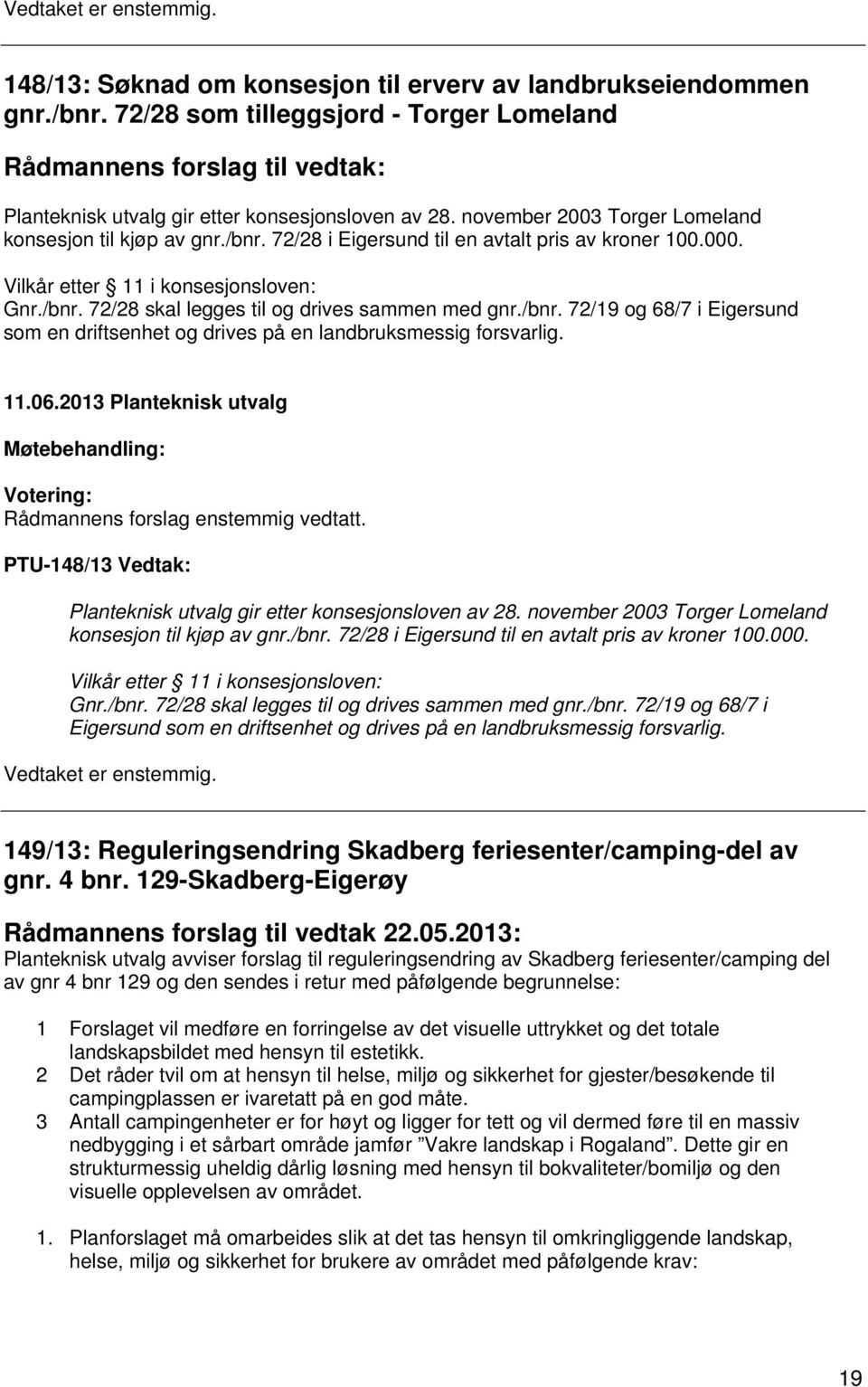 /bnr. 72/19 og 68/7 i Eigersund som en driftsenhet og drives på en landbruksmessig forsvarlig. Rådmannens forslag enstemmig vedtatt.