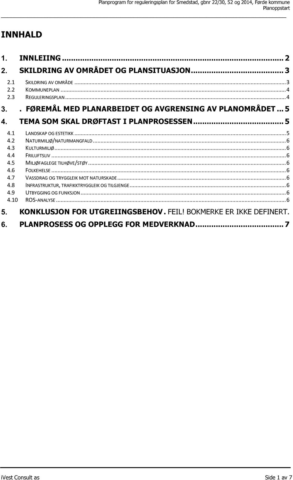 3 KULTURMILJØ... 6 4.4 FRILUFTSLIV... 6 4.5 MILJØFAGLEGE TILHØVE/STØY... 6 4.6 FOLKEHELSE... 6 4.7 VASSDRAG OG TRYGGLEIK MOT NATURSKADE... 6 4.8 INFRASTRUKTUR, TRAFIKKTRYGGLEIK OG TILGJENGE.