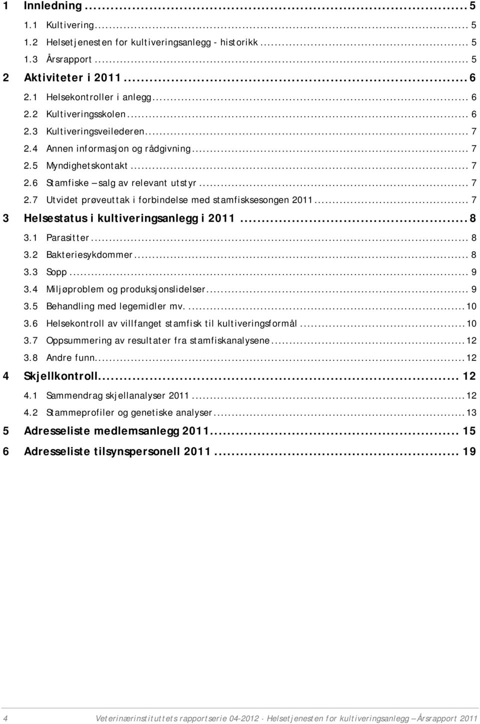 .. 7 3 Helsestatus i kultiveringsanlegg i 2011... 8 3.1 Parasitter... 8 3.2 Bakteriesykdommer... 8 3.3 Sopp... 9 3.4 Miljøproblem og produksjonslidelser... 9 3.5 Behandling med legemidler mv.... 10 3.