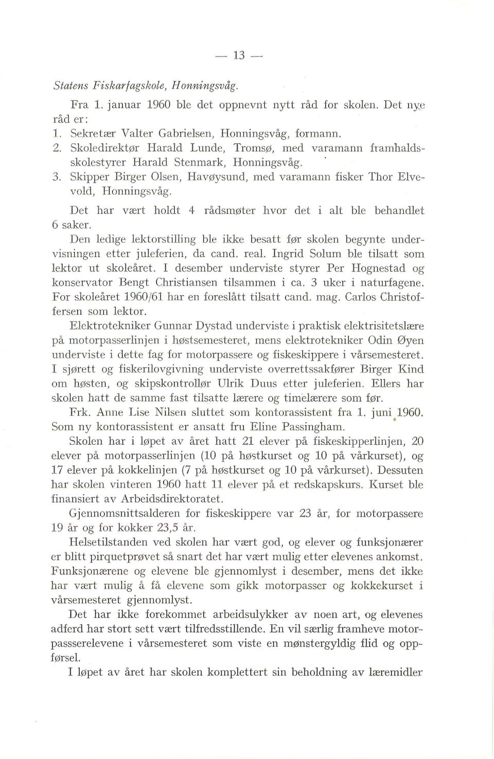 Det har vært hodt 4 rådsmøter hvor det i at be behandet 6 saker. Den edige ektorstiing be ikke besatt før skoen begynte undervisningen etter jueferien, da cand. rea.