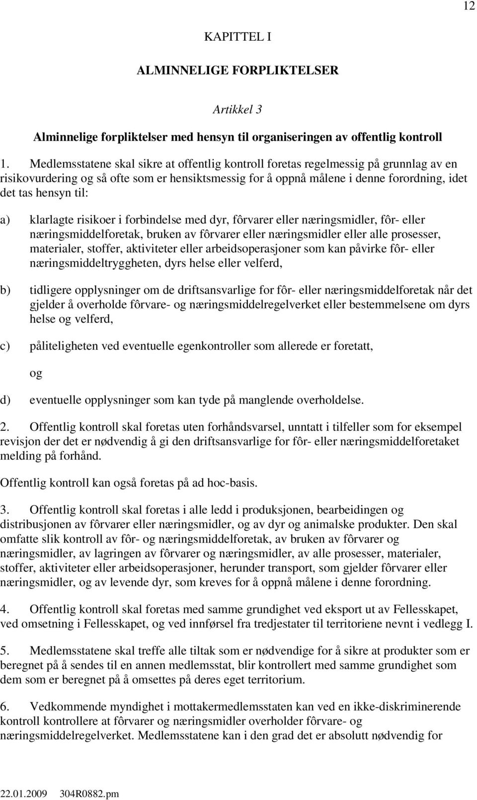 a) klarlagte risikoer i forbindelse med dyr, fôrvarer eller næringsmidler, fôr- eller næringsmiddelforetak, bruken av fôrvarer eller næringsmidler eller alle prosesser, materialer, stoffer,