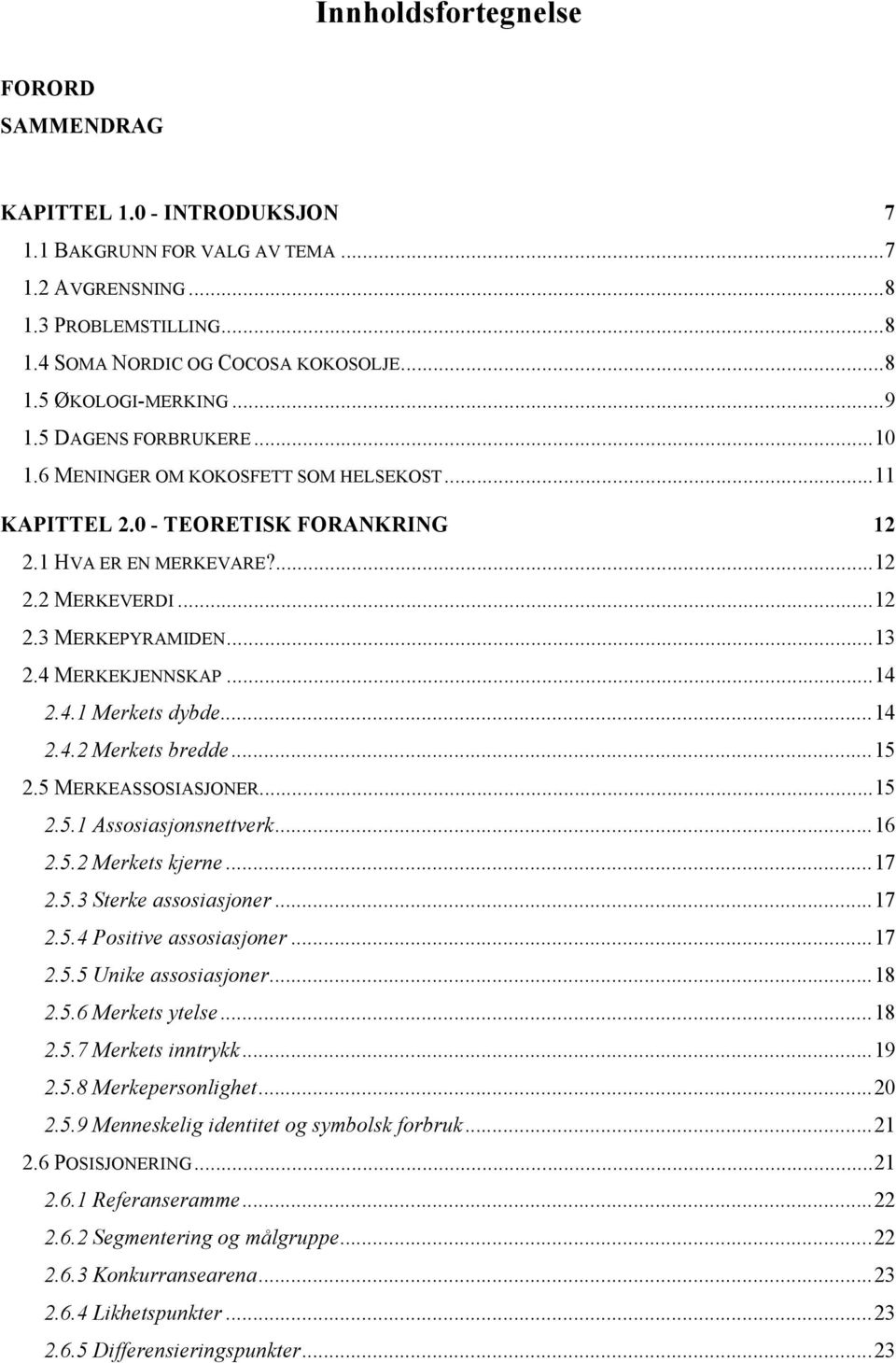 4 MERKEKJENNSKAP... 14 2.4.1 Merkets dybde... 14 2.4.2 Merkets bredde... 15 2.5 MERKEASSOSIASJONER... 15 2.5.1 Assosiasjonsnettverk... 16 2.5.2 Merkets kjerne... 17 2.5.3 Sterke assosiasjoner... 17 2.5.4 Positive assosiasjoner.