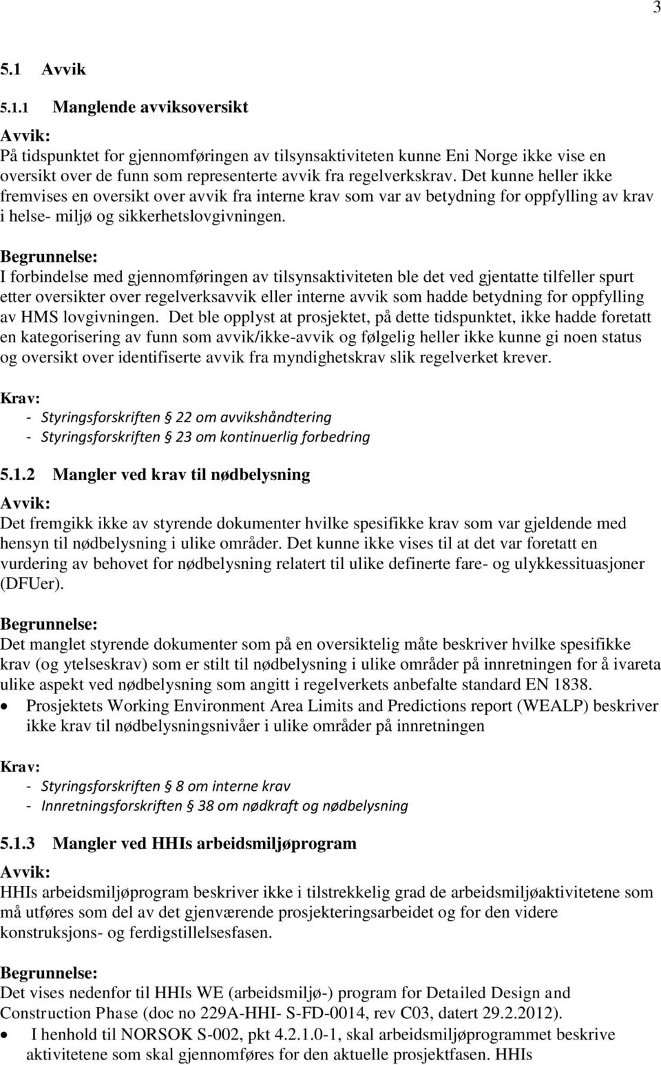 I forbindelse med gjennomføringen av tilsynsaktiviteten ble det ved gjentatte tilfeller spurt etter oversikter over regelverksavvik eller interne avvik som hadde betydning for oppfylling av HMS