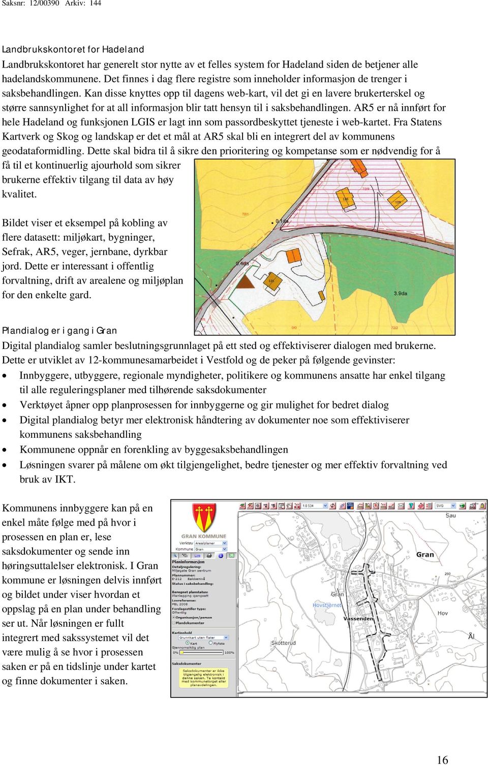 Kan disse knyttes opp til dagens web-kart, vil det gi en lavere brukerterskel og større sannsynlighet for at all informasjon blir tatt hensyn til i saksbehandlingen.