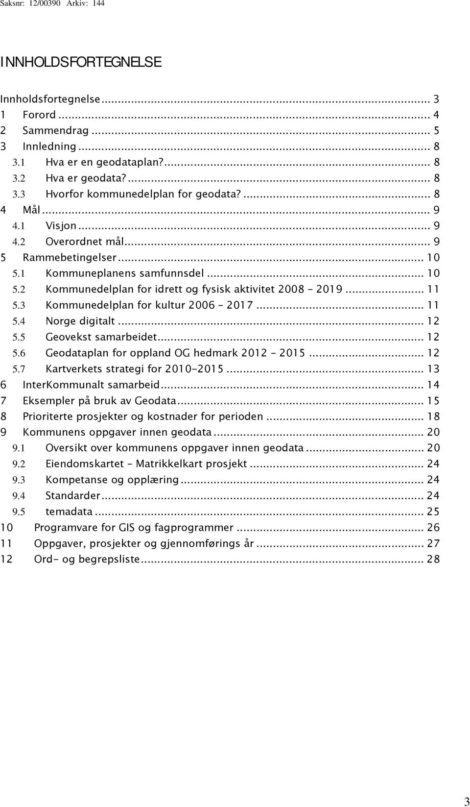 3 Kommunedelplan for kultur 2006 2017... 11 5.4 Norge digitalt... 12 5.5 Geovekst samarbeidet... 12 5.6 Geodataplan for oppland OG hedmark 2012 2015... 12 5.7 Kartverkets strategi for 2010-2015.