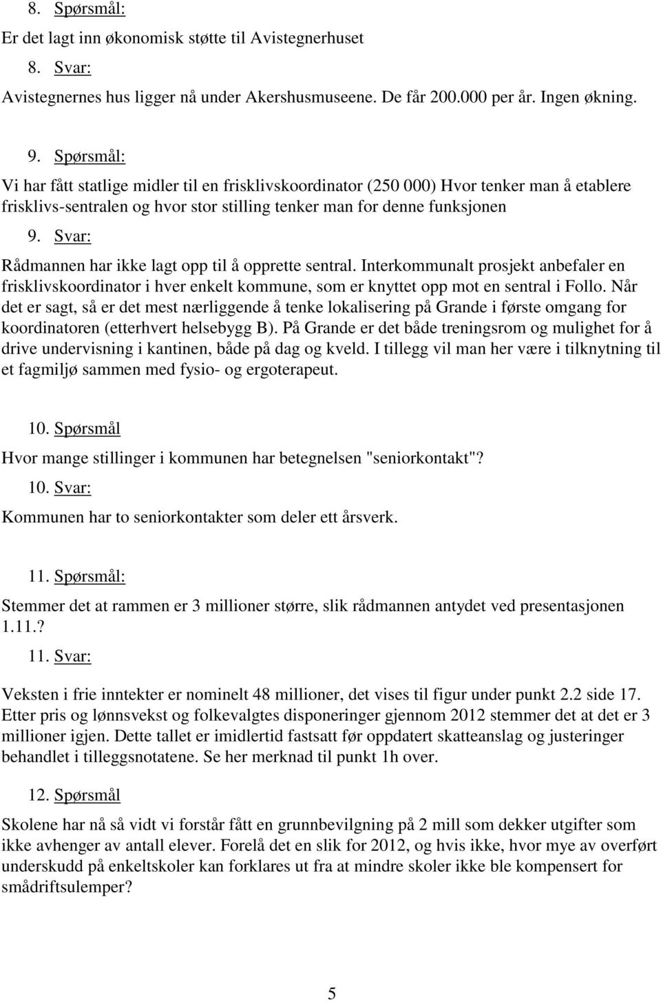 Svar: Rådmannen har ikke lagt opp til å opprette sentral. Interkommunalt prosjekt anbefaler en frisklivskoordinator i hver enkelt kommune, som er knyttet opp mot en sentral i Follo.