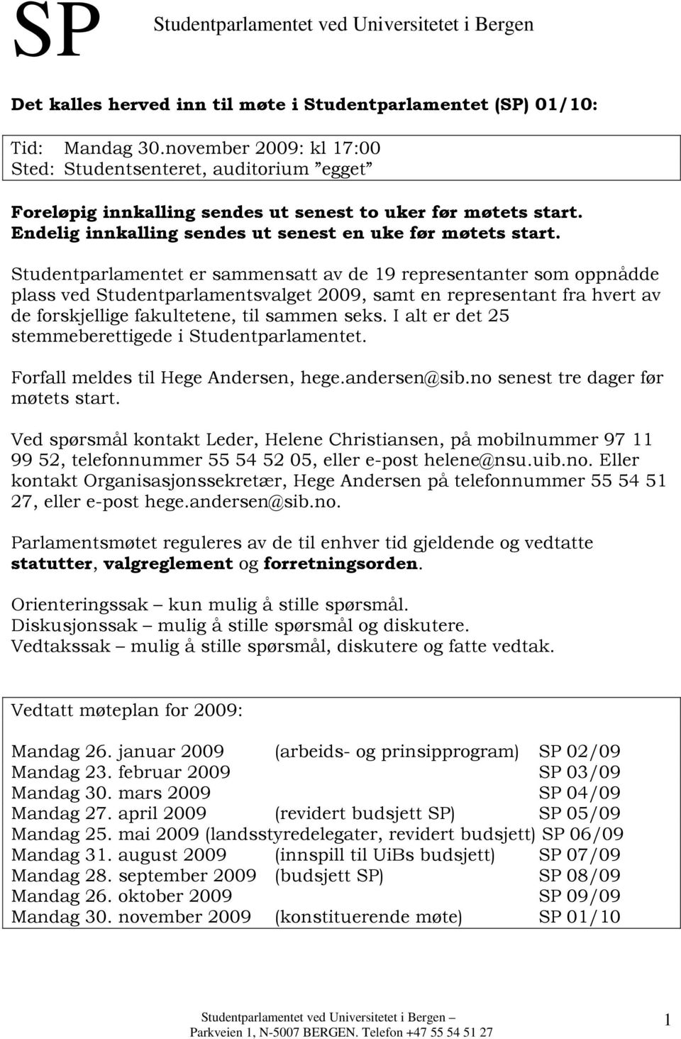 Studentparlamentet er sammensatt av de 19 representanter som oppnådde plass ved Studentparlamentsvalget 2009, samt en representant fra hvert av de forskjellige fakultetene, til sammen seks.