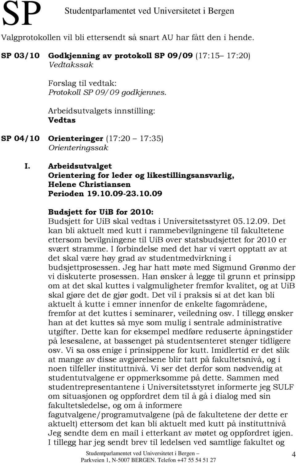 10.09 Budsjett for UiB for 2010: Budsjett for UiB skal vedtas i Universitetsstyret 05.12.09. Det kan bli aktuelt med kutt i rammebevilgningene til fakultetene ettersom bevilgningene til UiB over statsbudsjettet for 2010 er svært stramme.